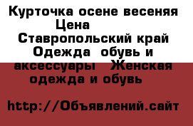 Курточка осене весеняя › Цена ­ 1 000 - Ставропольский край Одежда, обувь и аксессуары » Женская одежда и обувь   